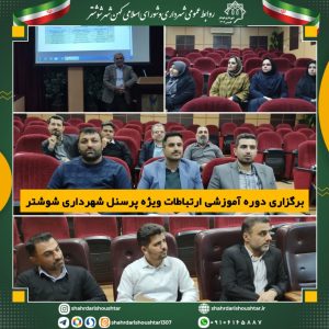 برگزاری دوره آموزشی ارتباطات ویژه پرسنل شهرداری شوشتر